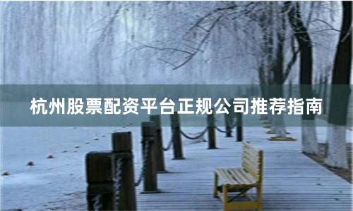 杭州股票配资平台正规公司推荐指南