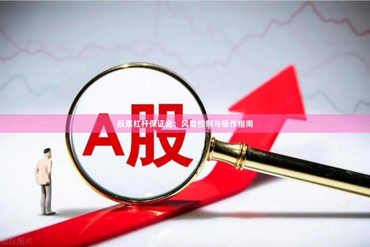 股票杠杆保证金:风险控制与操作指南