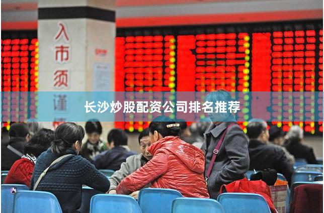 长沙炒股配资公司排名推荐