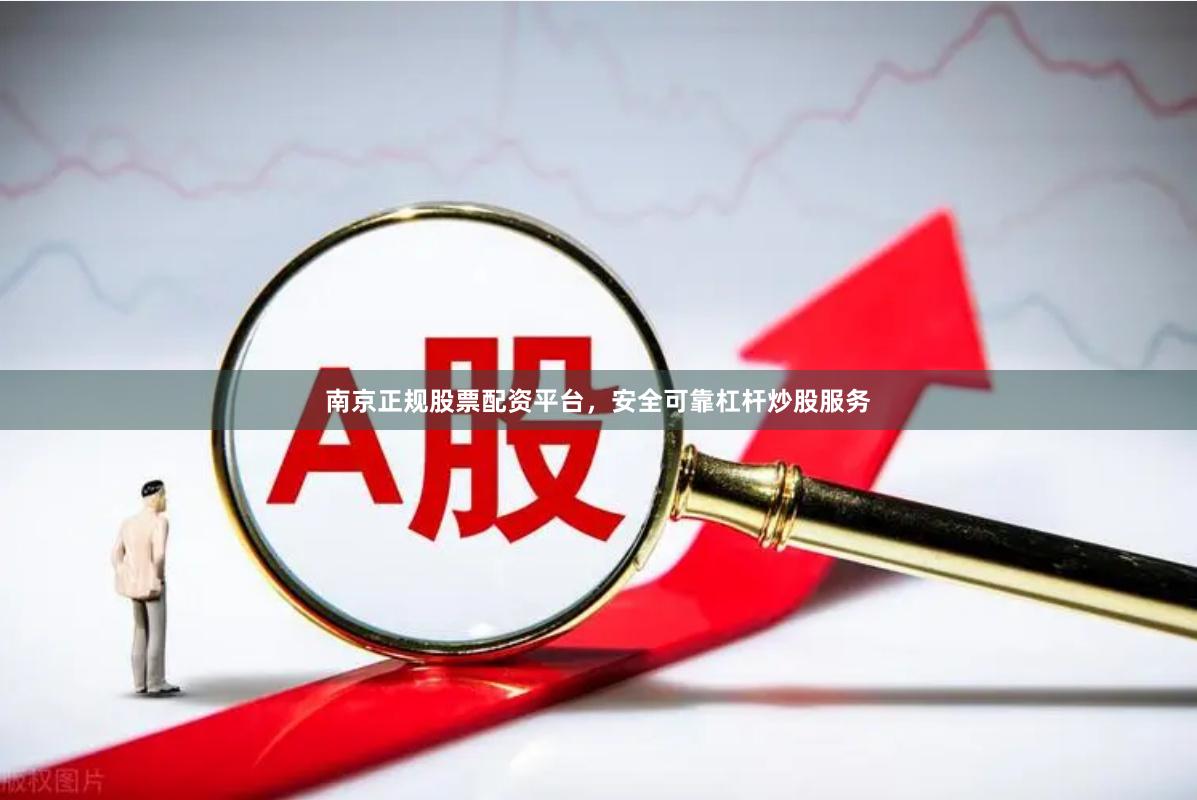 南京正规股票配资平台，安全可靠杠杆炒股服务