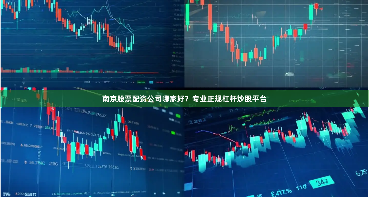 南京股票配资公司哪家好？专业正规杠杆炒股平台