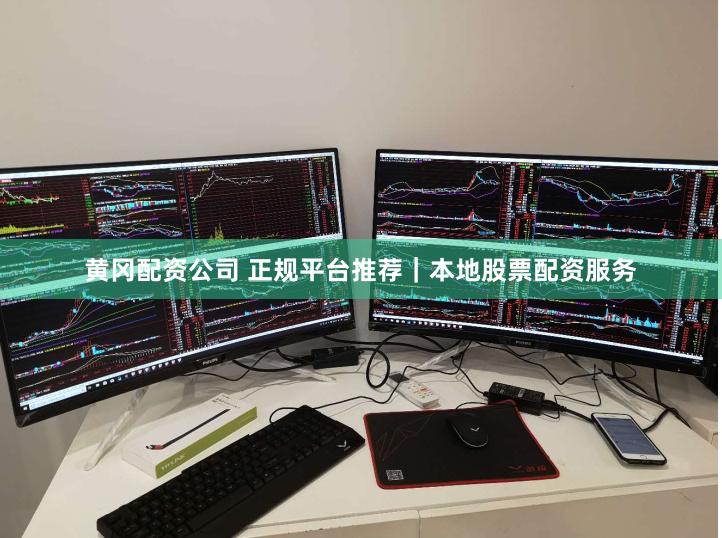黄冈配资公司 正规平台推荐｜本地股票配资服务