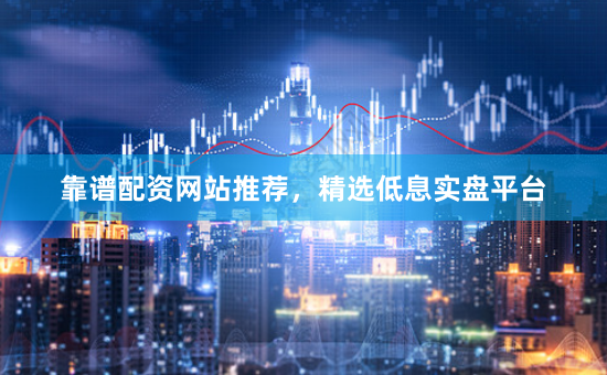 靠谱配资网站推荐,精选低息实盘平台