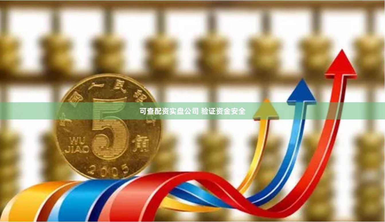 可查配资实盘公司 验证资金安全