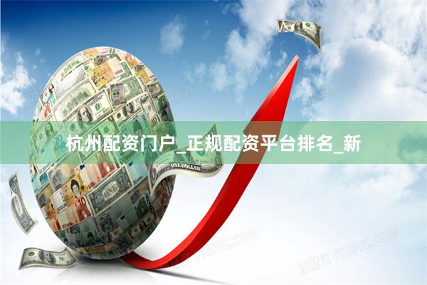 杭州配资门户_正规配资平台排名_新
