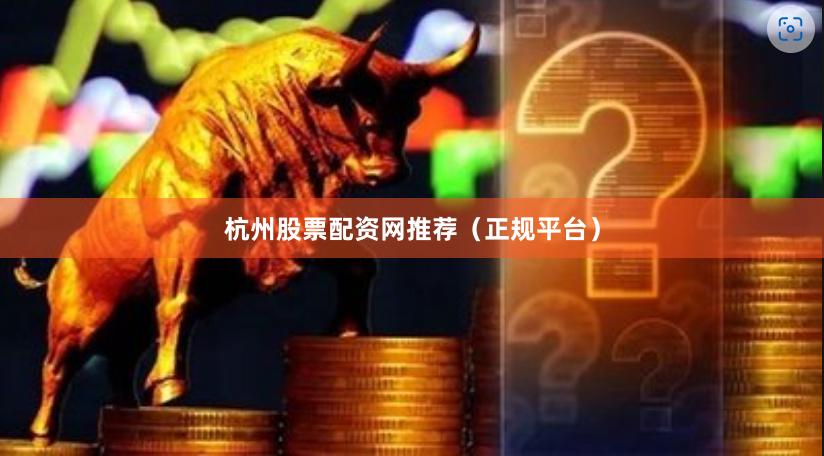 杭州股票配资网推荐（正规平台）