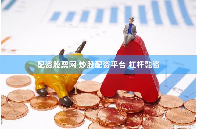 配资股票网 炒股配资平台 杠杆融资