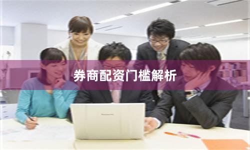 券商配资门槛解析