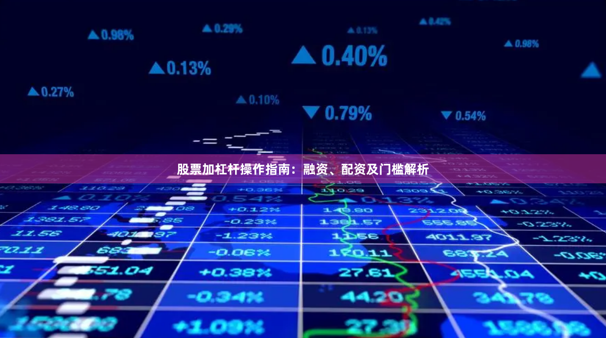 股票加杠杆操作指南：融资、配资及门槛解析
