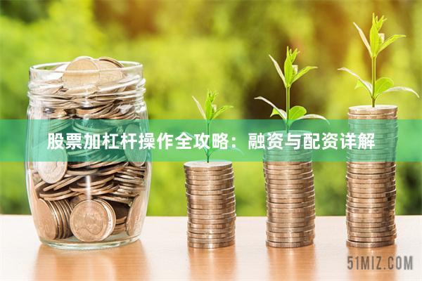 股票加杠杆操作全攻略：融资与配资详解