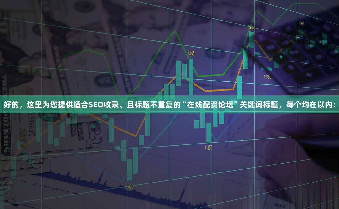 好的，这里为您提供适合SEO收录、且标题不重复的“在线配资论坛”关键词标题，每个均在以内：