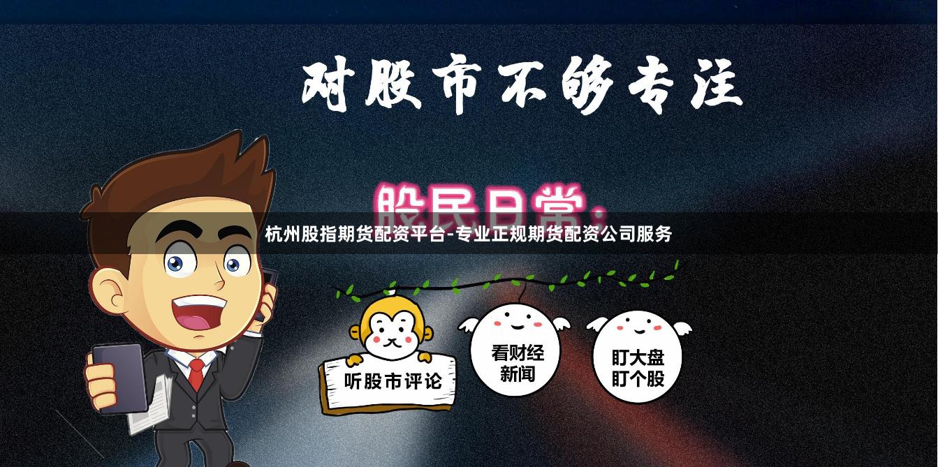 杭州股指期货配资平台-专业正规期货配资公司服务