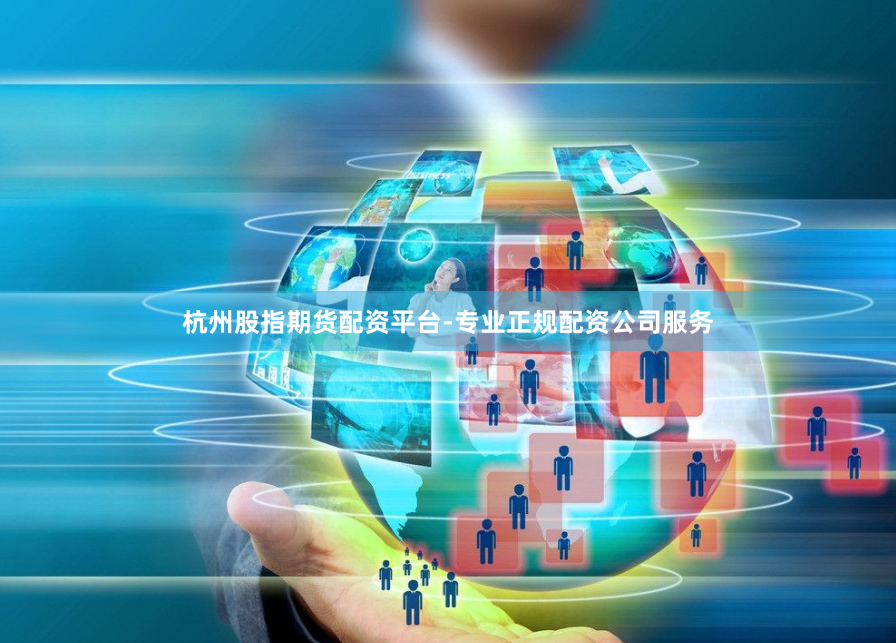杭州股指期货配资平台-专业正规配资公司服务