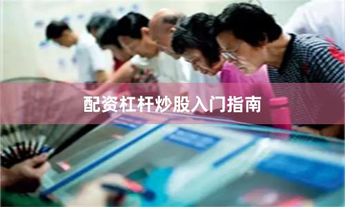 配资杠杆炒股入门指南