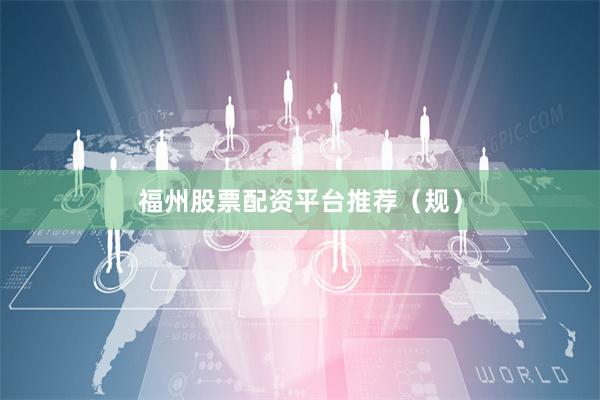 福州股票配资平台推荐（规）