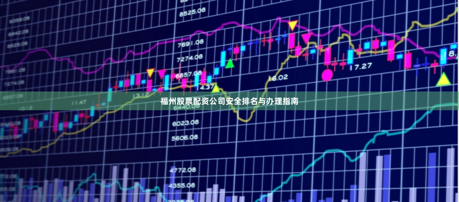 福州股票配资公司安全排名与办理指南