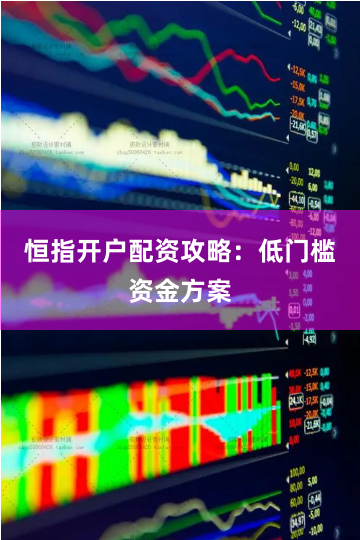 恒指开户配资攻略：低门槛资金方案