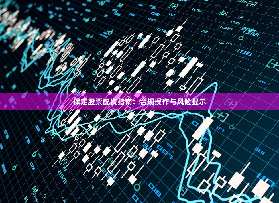 保定股票配资指南：合规操作与风险提示