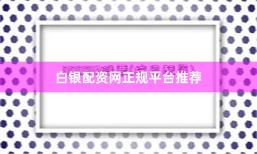白银配资网正规平台推荐