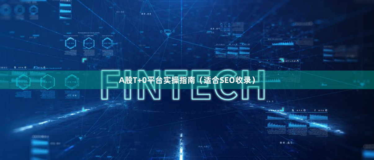 A股T+0平台实操指南（适合SEO收录）