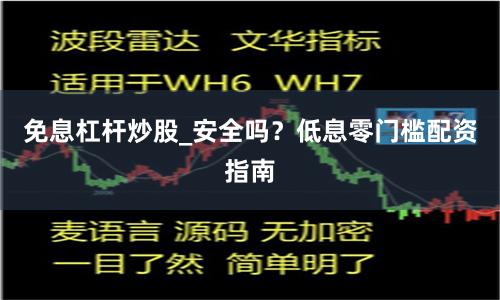 免息杠杆炒股_安全吗？低息零门槛配资指南