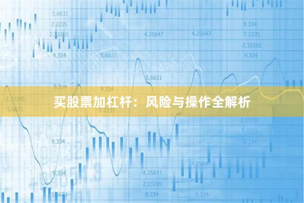 买股票加杠杆：风险与操作全解析