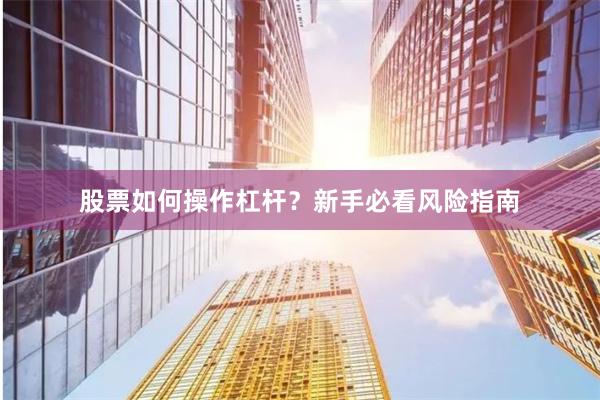 股票如何操作杠杆？新手必看风险指南