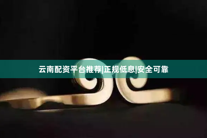 云南配资平台推荐|正规低息|安全可靠