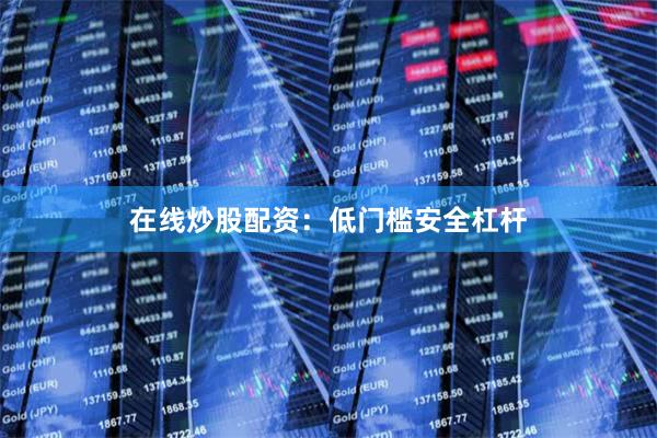 在线炒股配资：低门槛安全杠杆
