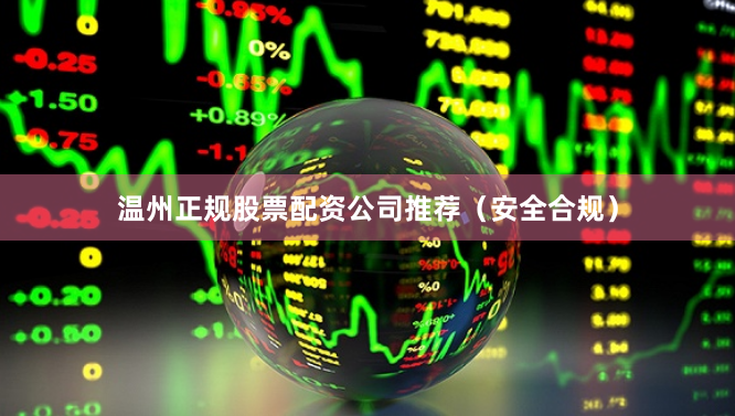 温州正规股票配资公司推荐（安全合规）