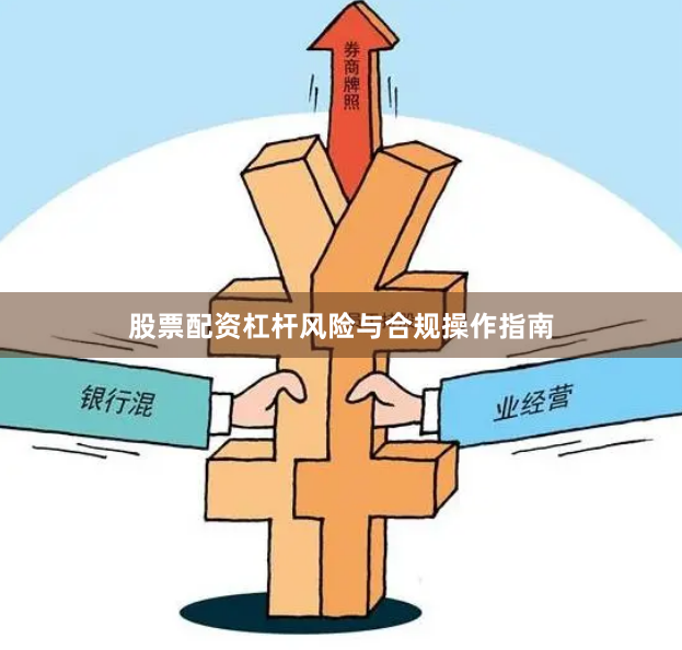 股票配资杠杆风险与合规操作指南