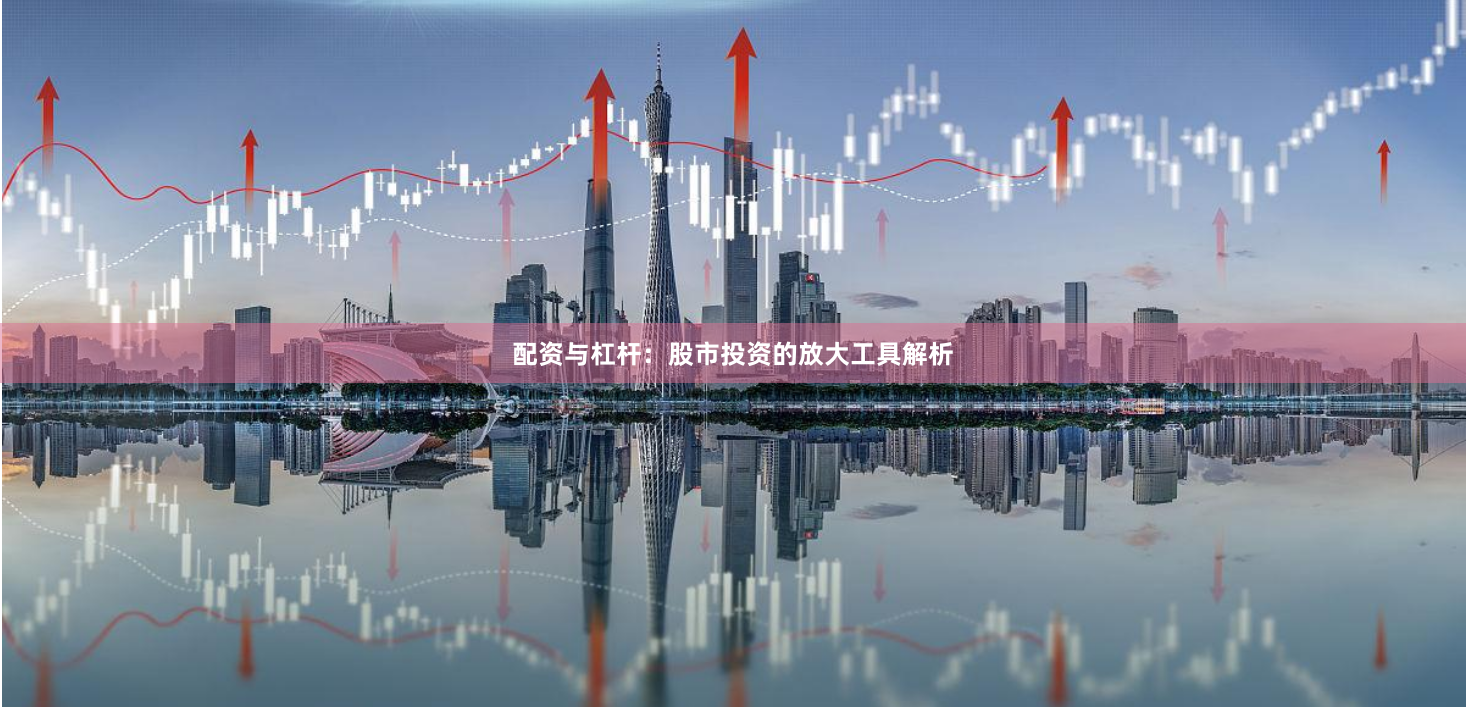 配资与杠杆：股市投资的放大工具解析