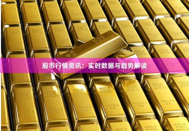 股市行情资讯:实时数据与趋势解读